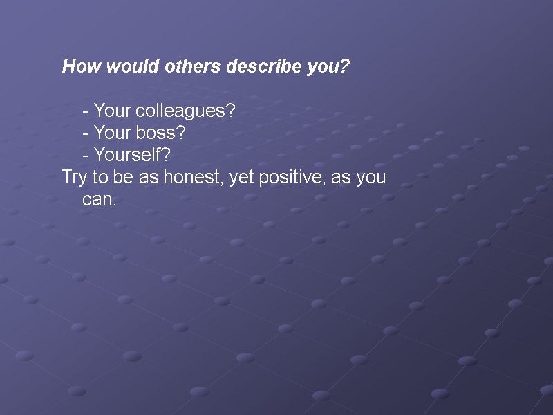 How would others describe you?   - Your colleagues?  - Your boss?